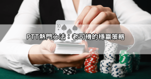 百家樂玩法ptt熱帖大整理!老司機分享穩贏訣竅與下注心法不藏私
