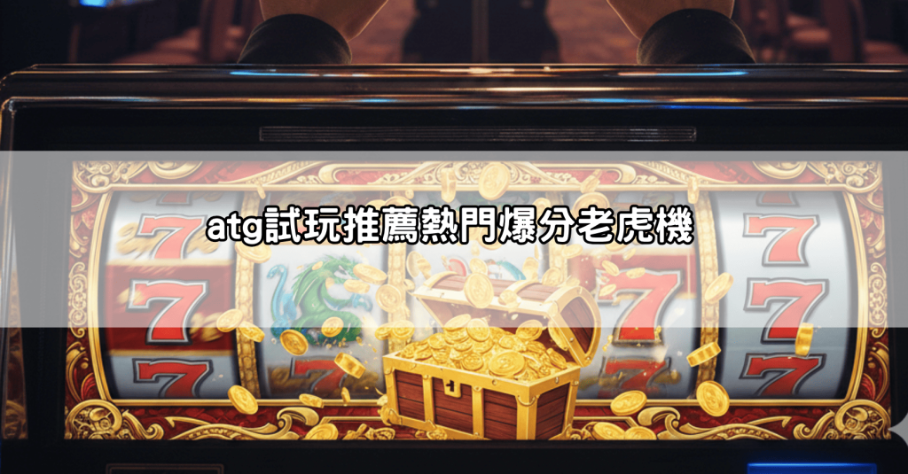 atg試玩入口公開！一鍵體驗爆分老虎機，免註冊立即開玩