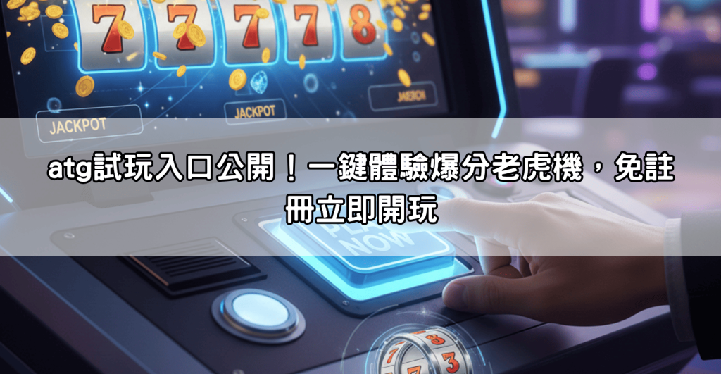 atg試玩入口公開！一鍵體驗爆分老虎機，免註冊立即開玩
