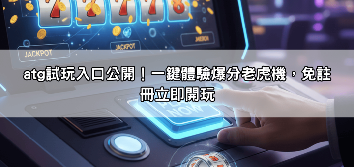 atg試玩入口公開！一鍵體驗爆分老虎機，免註冊立即開玩