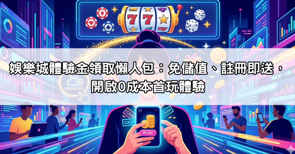 娛樂城體驗金領取懶人包：免儲值、註冊即送，開啟0成本首玩體驗