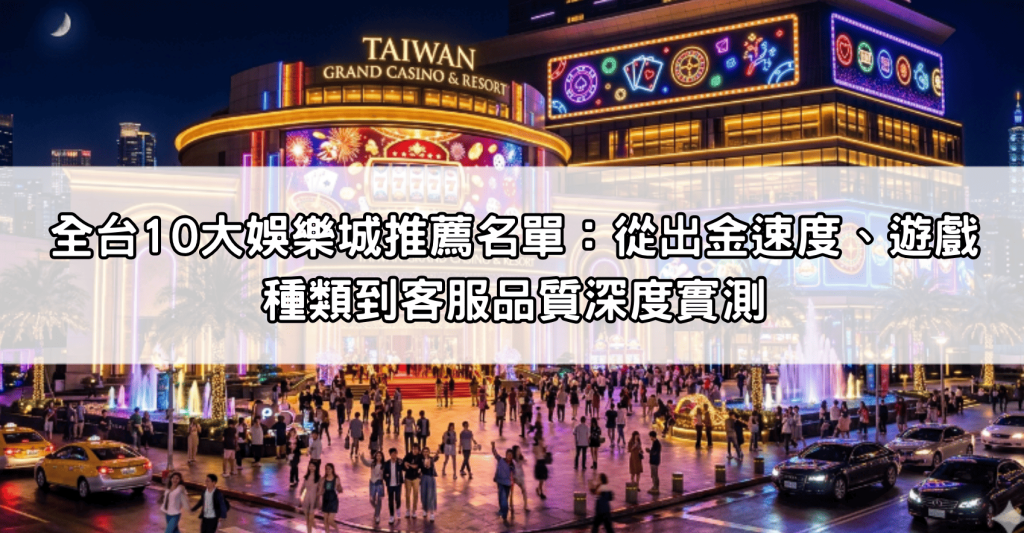 全台10大娛樂城推薦名單：從出金速度、遊戲種類到客服品質深度實測